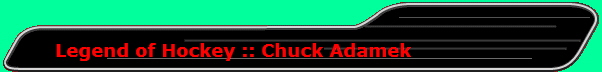      Legend of Hockey :: Chuck Adamek